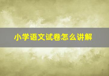 小学语文试卷怎么讲解