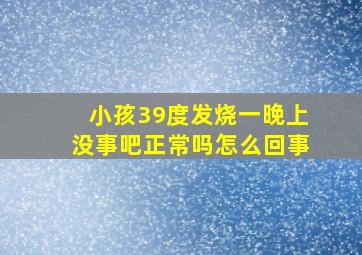 小孩39度发烧一晚上没事吧正常吗怎么回事