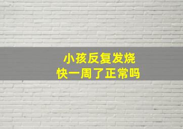 小孩反复发烧快一周了正常吗