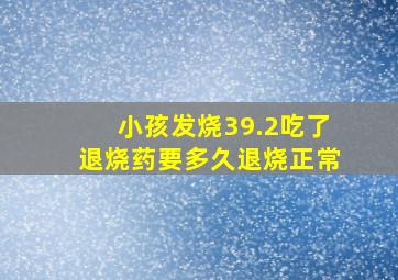 小孩发烧39.2吃了退烧药要多久退烧正常