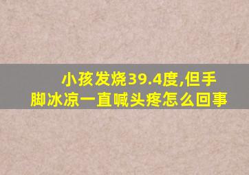 小孩发烧39.4度,但手脚冰凉一直喊头疼怎么回事