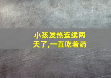 小孩发热连续两天了,一直吃着药