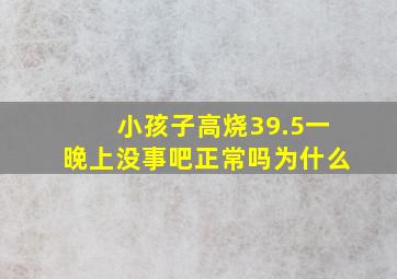 小孩子高烧39.5一晚上没事吧正常吗为什么