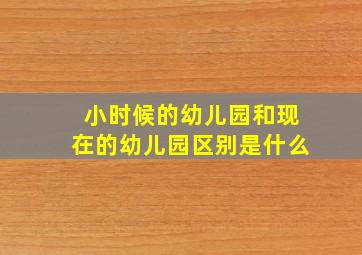 小时候的幼儿园和现在的幼儿园区别是什么