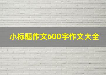 小标题作文600字作文大全