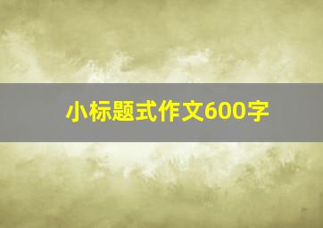 小标题式作文600字