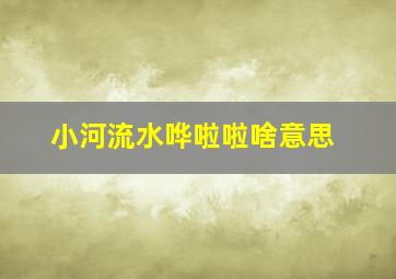 小河流水哗啦啦啥意思