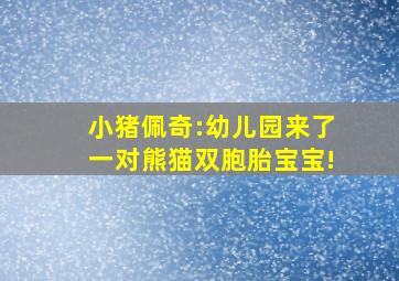 小猪佩奇:幼儿园来了一对熊猫双胞胎宝宝!