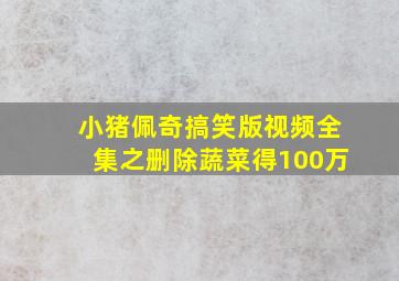 小猪佩奇搞笑版视频全集之删除蔬菜得100万