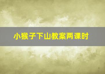 小猴子下山教案两课时