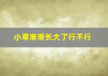 小草渐渐长大了行不行