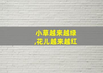 小草越来越绿,花儿越来越红