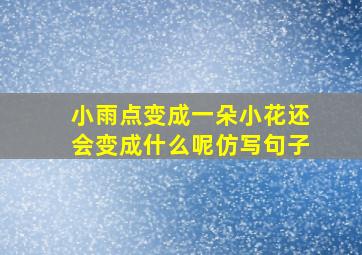 小雨点变成一朵小花还会变成什么呢仿写句子