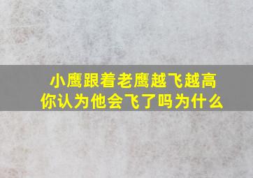 小鹰跟着老鹰越飞越高你认为他会飞了吗为什么