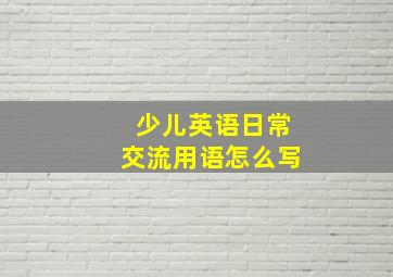 少儿英语日常交流用语怎么写