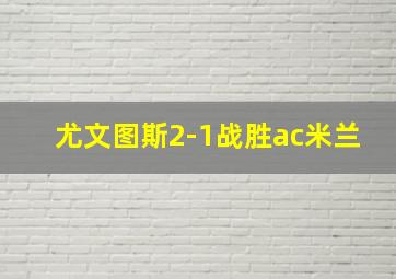 尤文图斯2-1战胜ac米兰