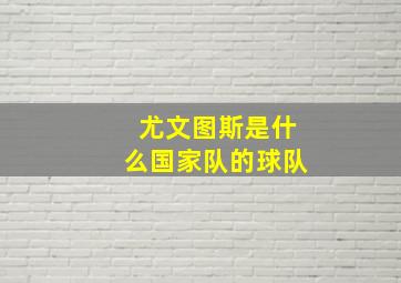 尤文图斯是什么国家队的球队