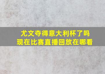 尤文夺得意大利杯了吗现在比赛直播回放在哪看