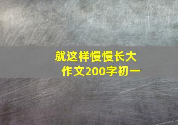 就这样慢慢长大作文200字初一