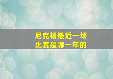 尼克杨最近一场比赛是哪一年的