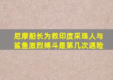 尼摩船长为救印度采珠人与鲨鱼激烈搏斗是第几次遇险