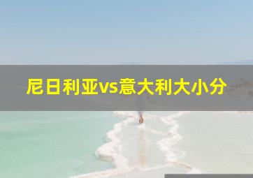 尼日利亚vs意大利大小分