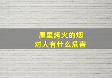 屋里烤火的烟对人有什么危害