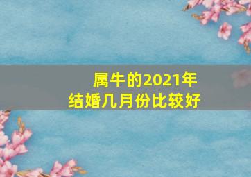 属牛的2021年结婚几月份比较好