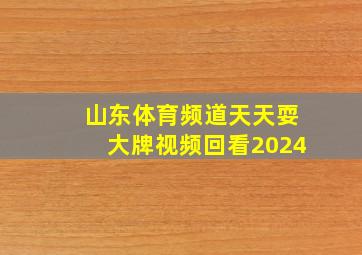 山东体育频道天天耍大牌视频回看2024