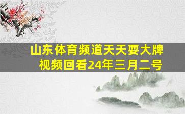 山东体育频道天天耍大牌视频回看24年三月二号