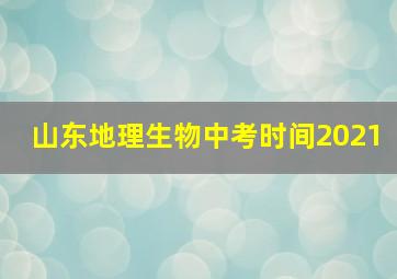 山东地理生物中考时间2021