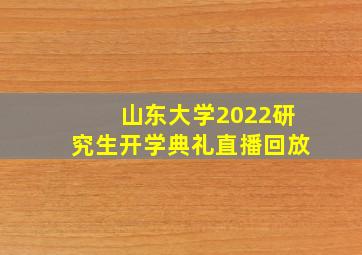 山东大学2022研究生开学典礼直播回放