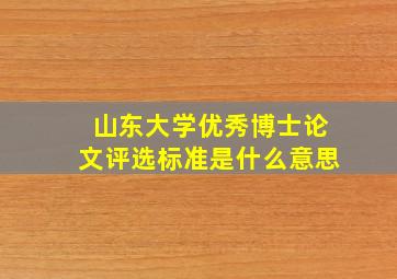 山东大学优秀博士论文评选标准是什么意思