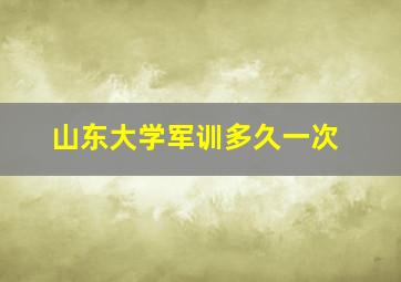 山东大学军训多久一次