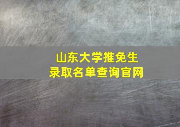 山东大学推免生录取名单查询官网