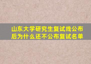 山东大学研究生复试线公布后为什么还不公布复试名单