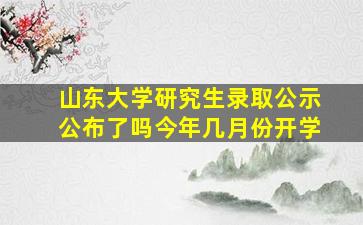 山东大学研究生录取公示公布了吗今年几月份开学