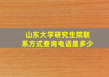 山东大学研究生院联系方式查询电话是多少