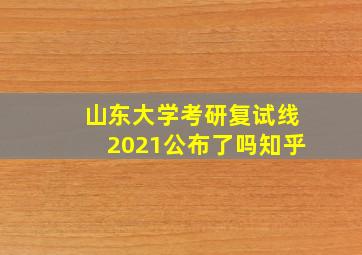 山东大学考研复试线2021公布了吗知乎