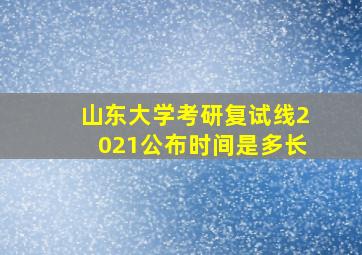 山东大学考研复试线2021公布时间是多长