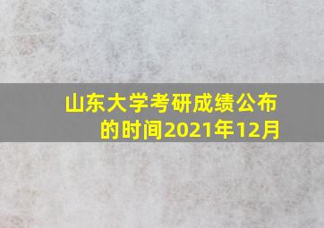 山东大学考研成绩公布的时间2021年12月