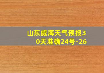 山东威海天气预报30天准确24号-26