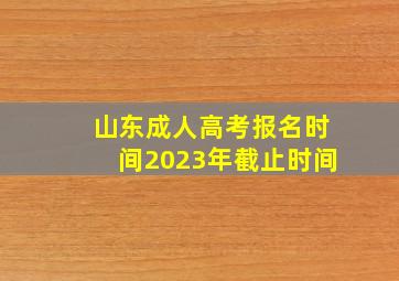 山东成人高考报名时间2023年截止时间