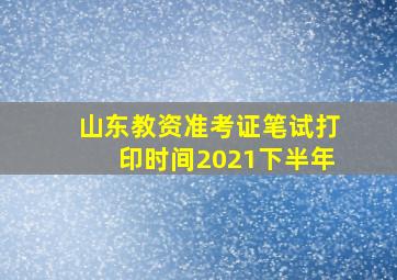 山东教资准考证笔试打印时间2021下半年