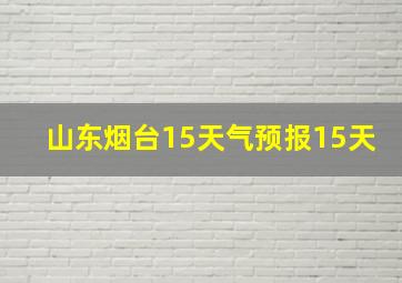 山东烟台15天气预报15天