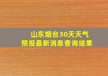 山东烟台30天天气预报最新消息查询结果