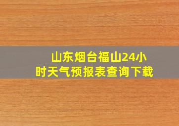 山东烟台福山24小时天气预报表查询下载