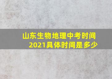 山东生物地理中考时间2021具体时间是多少