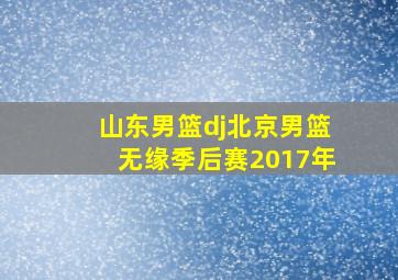 山东男篮dj北京男篮无缘季后赛2017年