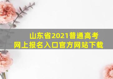 山东省2021普通高考网上报名入口官方网站下载